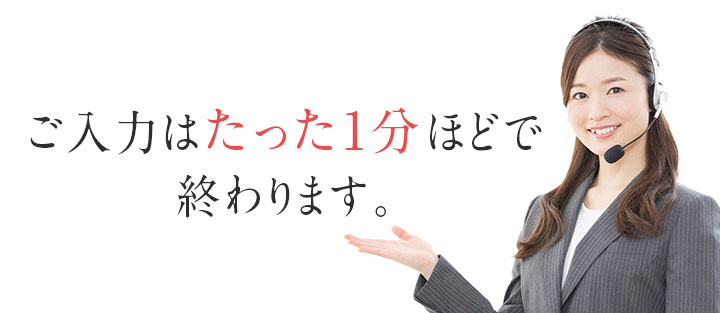 ご入力はたった1分ほどで終わります