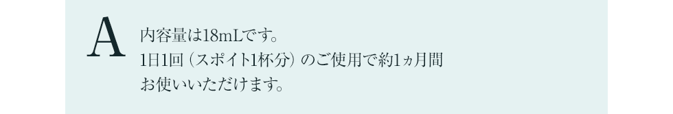 内容量は18mLです。1日1回（スポイト1杯分）のご使用で約1ヵ月間お使いいただけます。
