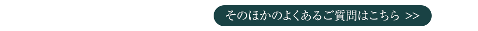 そのほかのよくあるご質問はこちら >>